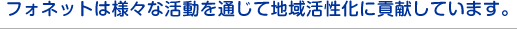 フォネットは様々な活動を通じて地域活性化に貢献しています。